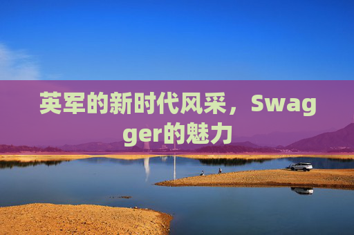 英军的新时代风采，Swagger的魅力