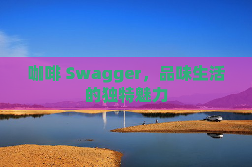 咖啡 Swagger，品味生活的独特魅力