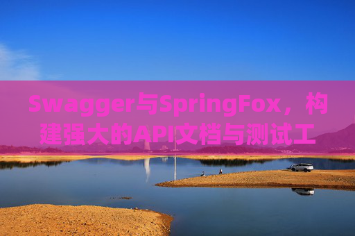 Swagger与SpringFox，构建强大的API文档与测试工具